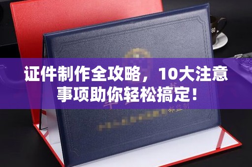 巴塘证件制作全攻略，10大注意事项助你轻松搞定！