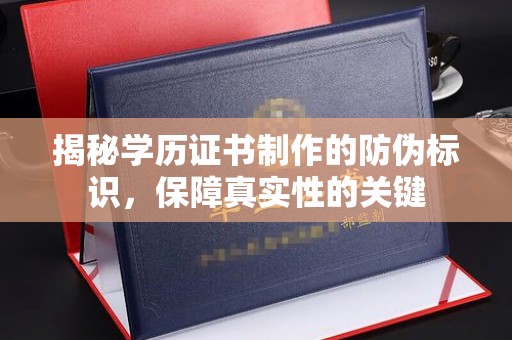 洛江揭秘学历证书制作的防伪标识，保障真实性的关键